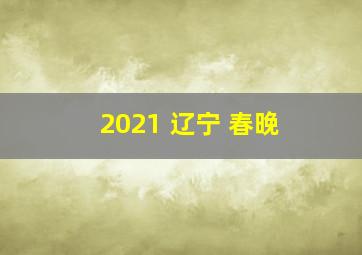 2021 辽宁 春晚